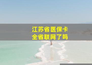 江苏省医保卡全省联网了吗