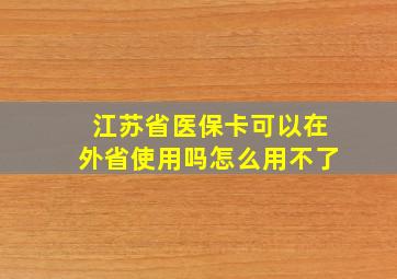 江苏省医保卡可以在外省使用吗怎么用不了