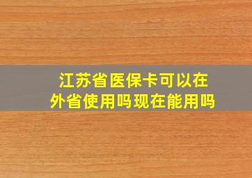 江苏省医保卡可以在外省使用吗现在能用吗