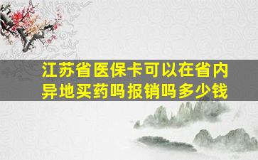 江苏省医保卡可以在省内异地买药吗报销吗多少钱