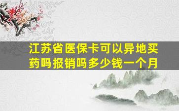 江苏省医保卡可以异地买药吗报销吗多少钱一个月