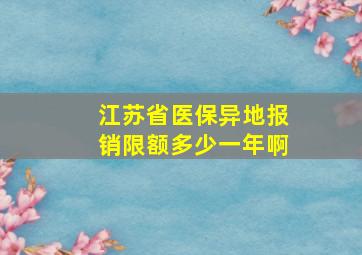 江苏省医保异地报销限额多少一年啊