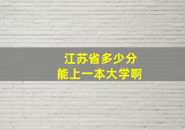 江苏省多少分能上一本大学啊