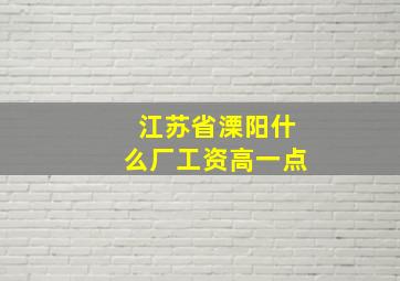 江苏省溧阳什么厂工资高一点