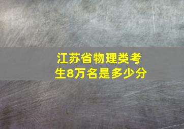 江苏省物理类考生8万名是多少分