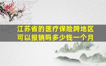 江苏省的医疗保险跨地区可以报销吗多少钱一个月