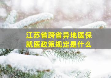 江苏省跨省异地医保就医政策规定是什么