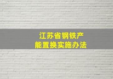 江苏省钢铁产能置换实施办法