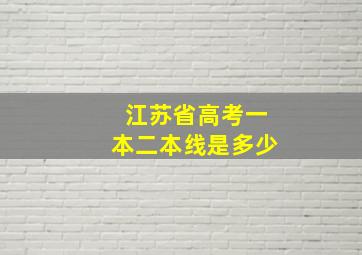 江苏省高考一本二本线是多少