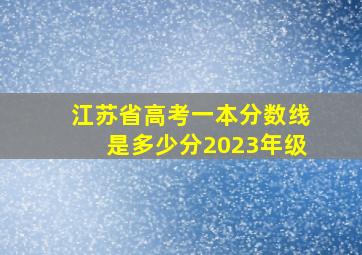 江苏省高考一本分数线是多少分2023年级