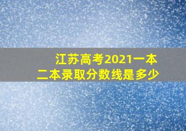 江苏高考2021一本二本录取分数线是多少