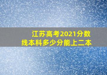 江苏高考2021分数线本科多少分能上二本