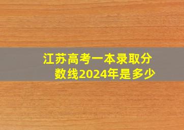 江苏高考一本录取分数线2024年是多少