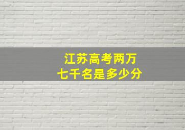 江苏高考两万七千名是多少分