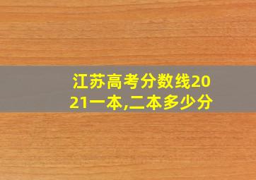 江苏高考分数线2021一本,二本多少分