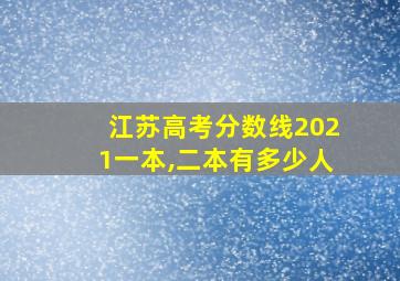 江苏高考分数线2021一本,二本有多少人