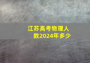 江苏高考物理人数2024年多少