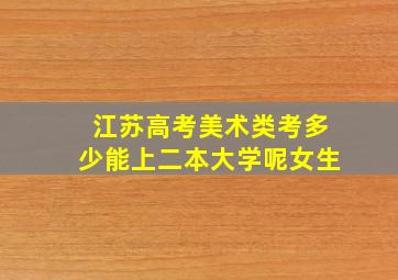 江苏高考美术类考多少能上二本大学呢女生