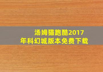 汤姆猫跑酷2017年科幻城版本免费下载