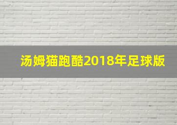 汤姆猫跑酷2018年足球版