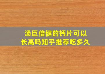 汤臣倍健的钙片可以长高吗知乎推荐吃多久