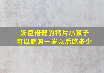 汤臣倍健的钙片小孩子可以吃吗一岁以后吃多少