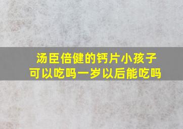 汤臣倍健的钙片小孩子可以吃吗一岁以后能吃吗