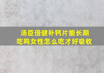 汤臣倍健补钙片能长期吃吗女性怎么吃才好吸收