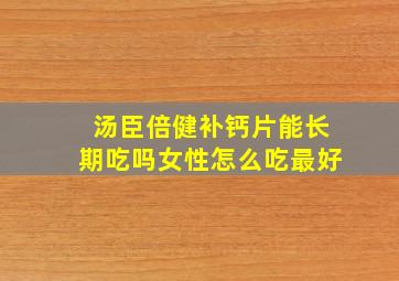 汤臣倍健补钙片能长期吃吗女性怎么吃最好