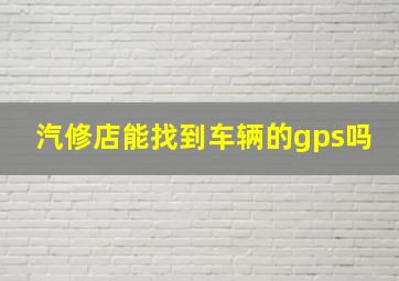 汽修店能找到车辆的gps吗