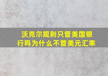 沃克尔规则只管美国银行吗为什么不管美元汇率