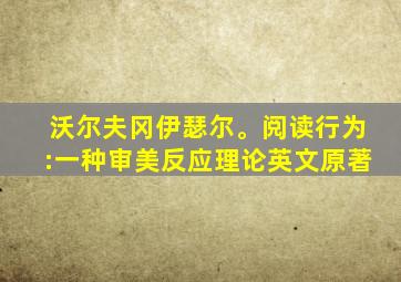 沃尔夫冈伊瑟尔。阅读行为:一种审美反应理论英文原著