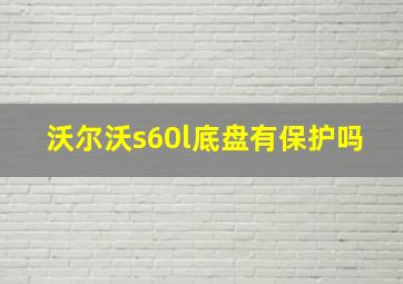 沃尔沃s60l底盘有保护吗