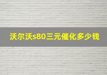 沃尔沃s80三元催化多少钱