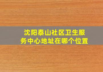 沈阳泰山社区卫生服务中心地址在哪个位置