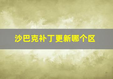 沙巴克补丁更新哪个区