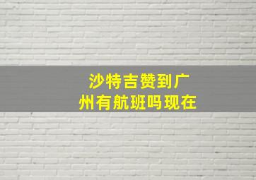 沙特吉赞到广州有航班吗现在