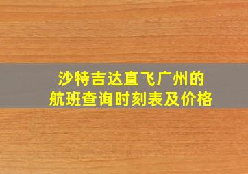 沙特吉达直飞广州的航班查询时刻表及价格