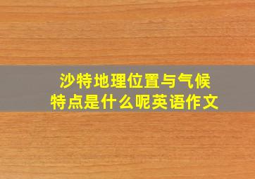 沙特地理位置与气候特点是什么呢英语作文