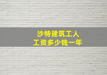 沙特建筑工人工资多少钱一年