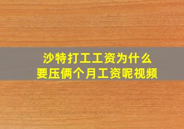 沙特打工工资为什么要压俩个月工资呢视频