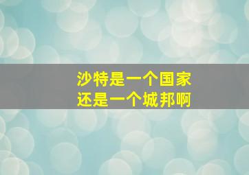 沙特是一个国家还是一个城邦啊