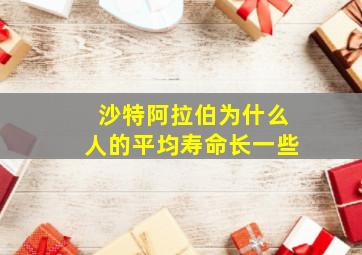 沙特阿拉伯为什么人的平均寿命长一些