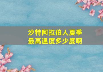 沙特阿拉伯人夏季最高温度多少度啊