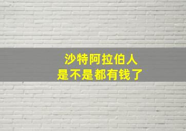 沙特阿拉伯人是不是都有钱了