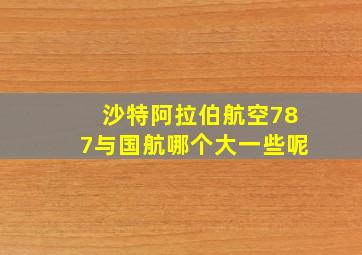 沙特阿拉伯航空787与国航哪个大一些呢