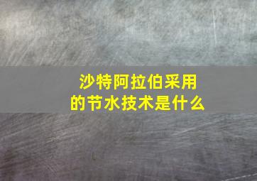 沙特阿拉伯采用的节水技术是什么