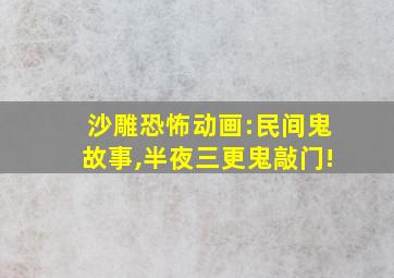 沙雕恐怖动画:民间鬼故事,半夜三更鬼敲门!