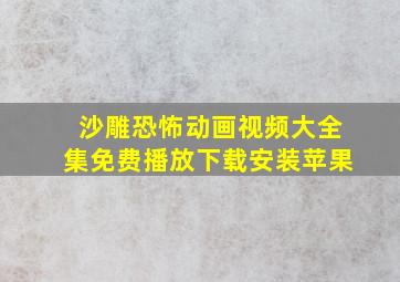 沙雕恐怖动画视频大全集免费播放下载安装苹果