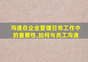 沟通在企业管理日常工作中的重要性,如何与员工沟通